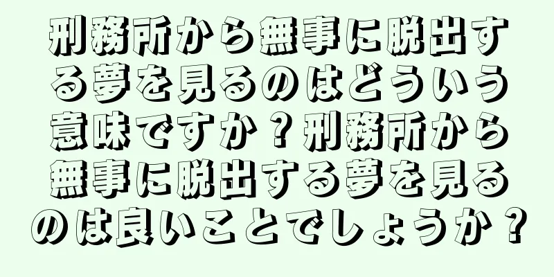 刑務所から無事に脱出する夢を見るのはどういう意味ですか？刑務所から無事に脱出する夢を見るのは良いことでしょうか？