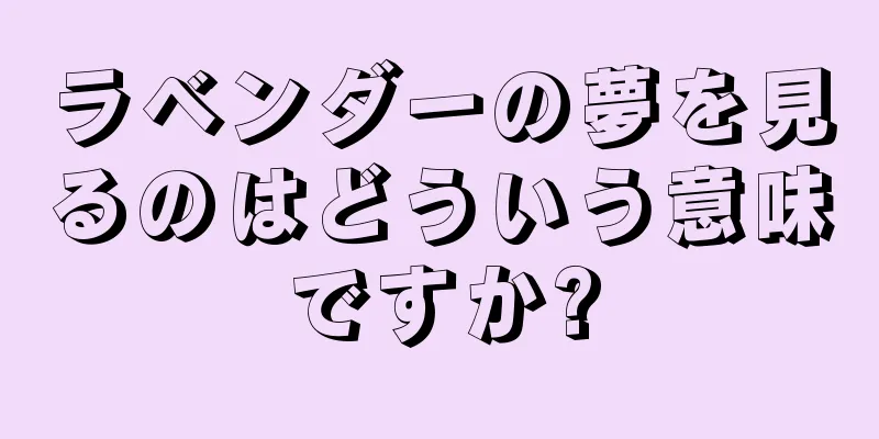 ラベンダーの夢を見るのはどういう意味ですか?