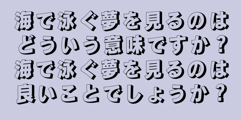 海で泳ぐ夢を見るのはどういう意味ですか？海で泳ぐ夢を見るのは良いことでしょうか？