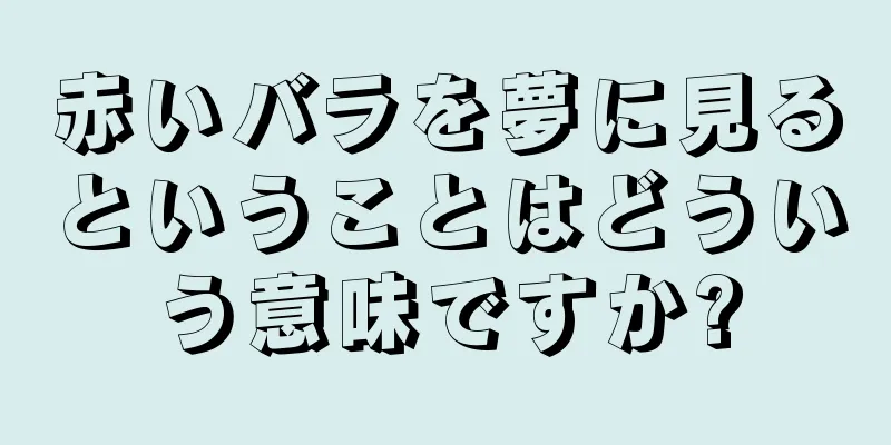 赤いバラを夢に見るということはどういう意味ですか?