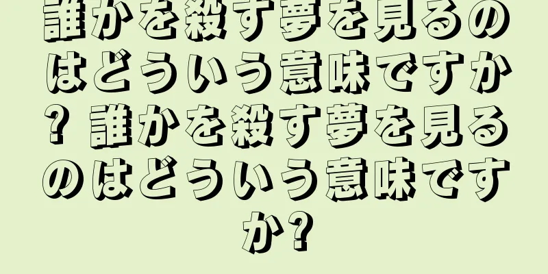誰かを殺す夢を見るのはどういう意味ですか? 誰かを殺す夢を見るのはどういう意味ですか?