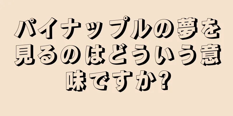 パイナップルの夢を見るのはどういう意味ですか?