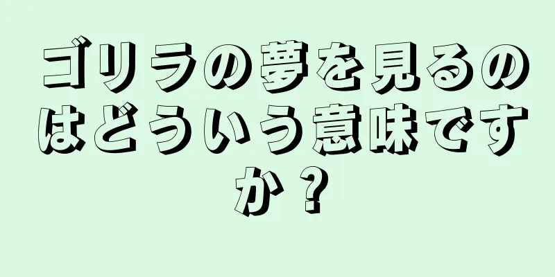 ゴリラの夢を見るのはどういう意味ですか？