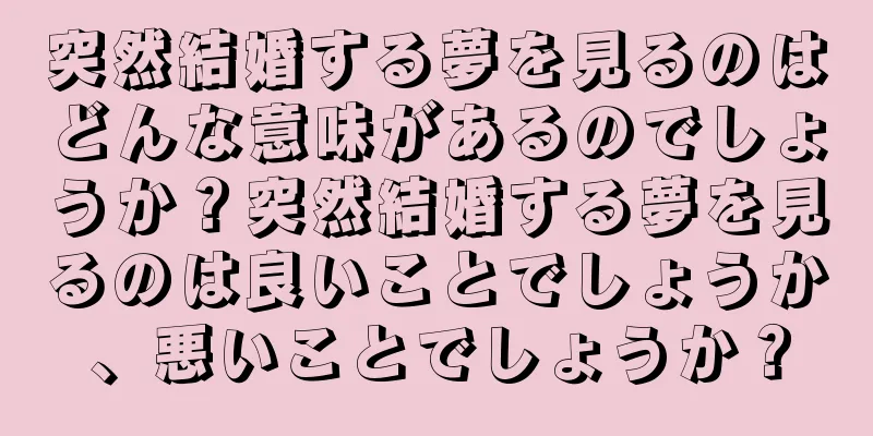 突然結婚する夢を見るのはどんな意味があるのでしょうか？突然結婚する夢を見るのは良いことでしょうか、悪いことでしょうか？