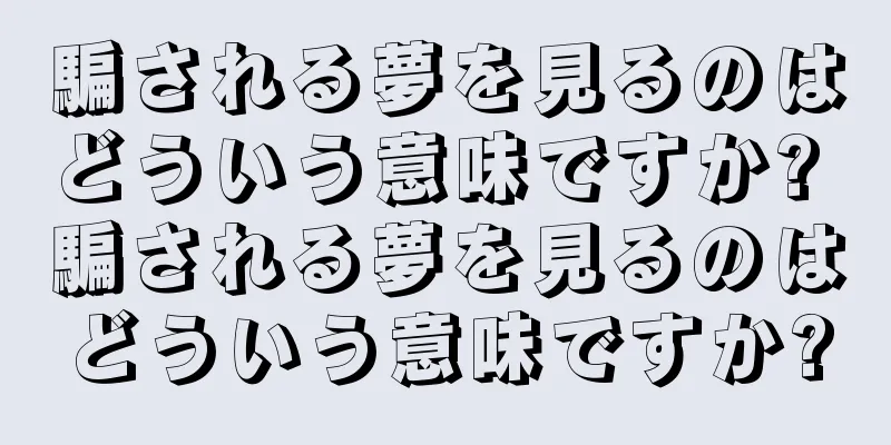 騙される夢を見るのはどういう意味ですか? 騙される夢を見るのはどういう意味ですか?