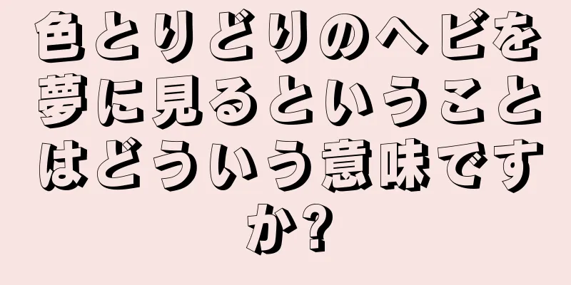 色とりどりのヘビを夢に見るということはどういう意味ですか?