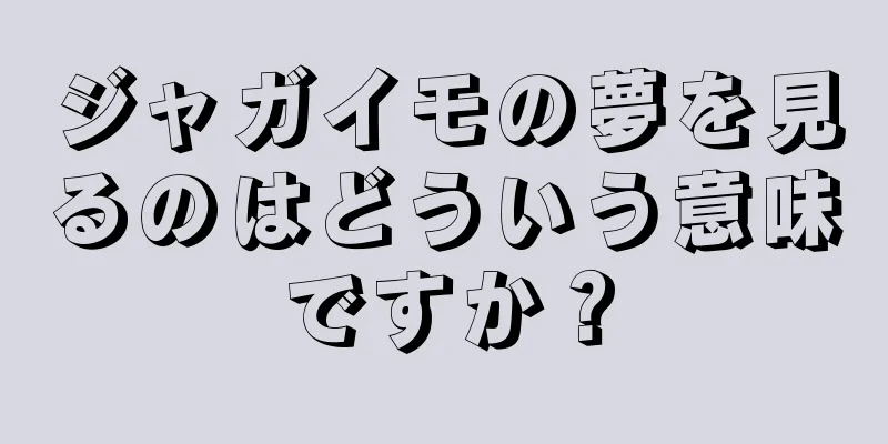 ジャガイモの夢を見るのはどういう意味ですか？