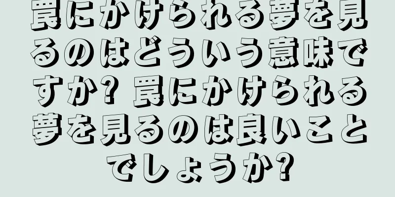 罠にかけられる夢を見るのはどういう意味ですか? 罠にかけられる夢を見るのは良いことでしょうか?