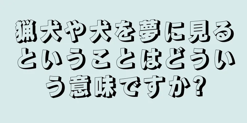 猟犬や犬を夢に見るということはどういう意味ですか?