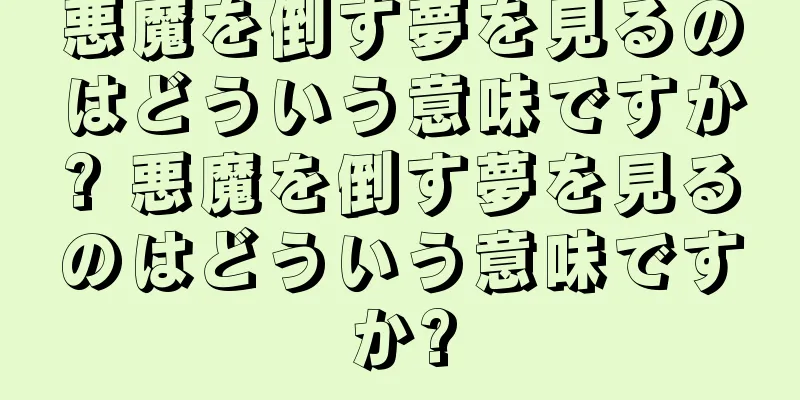 悪魔を倒す夢を見るのはどういう意味ですか? 悪魔を倒す夢を見るのはどういう意味ですか?