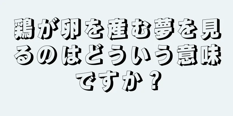 鶏が卵を産む夢を見るのはどういう意味ですか？