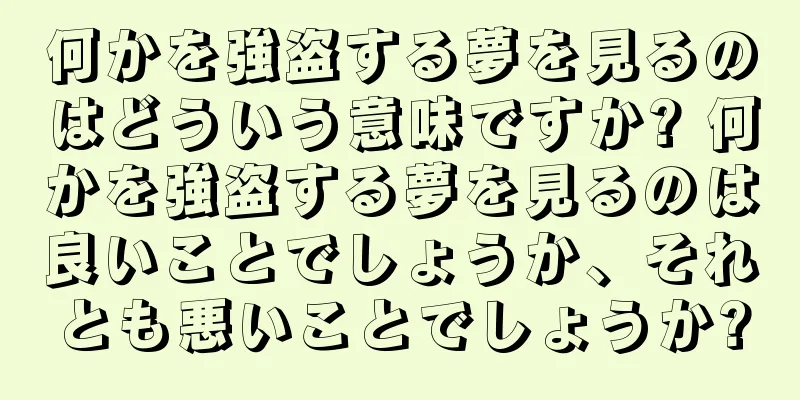 何かを強盗する夢を見るのはどういう意味ですか? 何かを強盗する夢を見るのは良いことでしょうか、それとも悪いことでしょうか?