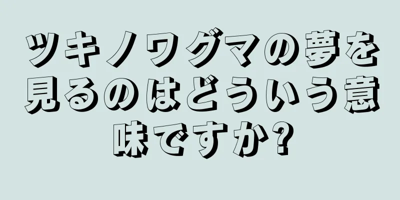ツキノワグマの夢を見るのはどういう意味ですか?