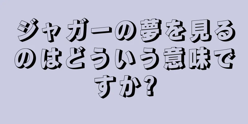 ジャガーの夢を見るのはどういう意味ですか?