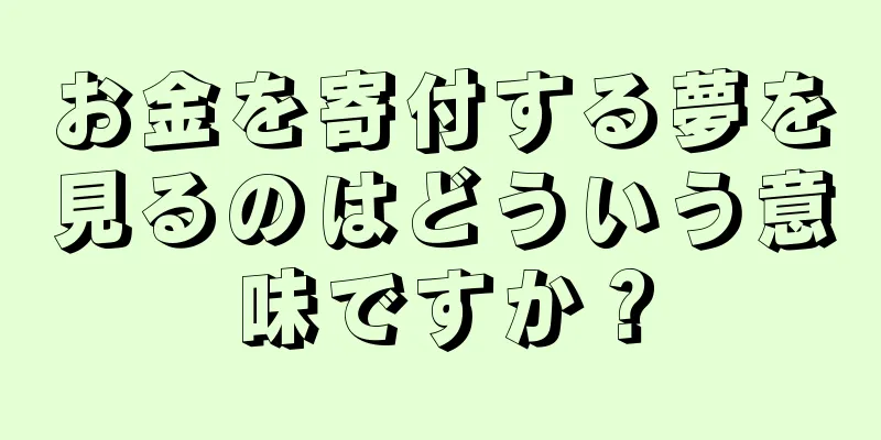 お金を寄付する夢を見るのはどういう意味ですか？
