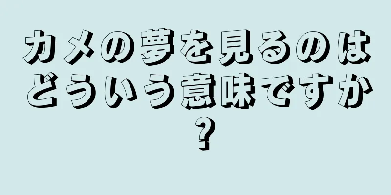 カメの夢を見るのはどういう意味ですか？