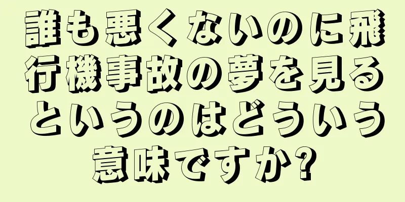 誰も悪くないのに飛行機事故の夢を見るというのはどういう意味ですか?