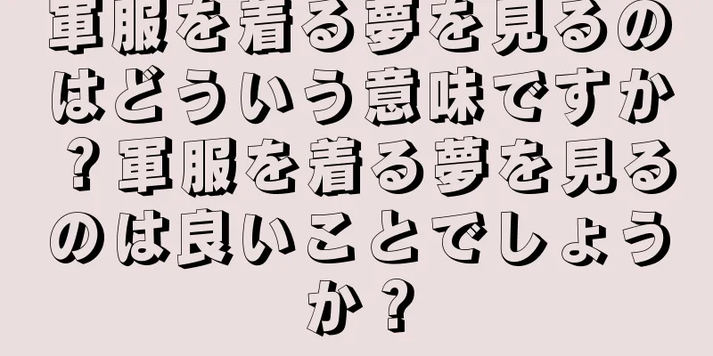 軍服を着る夢を見るのはどういう意味ですか？軍服を着る夢を見るのは良いことでしょうか？