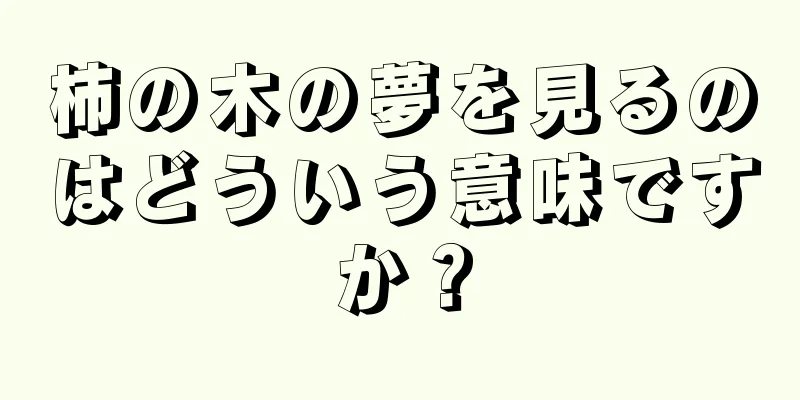 柿の木の夢を見るのはどういう意味ですか？