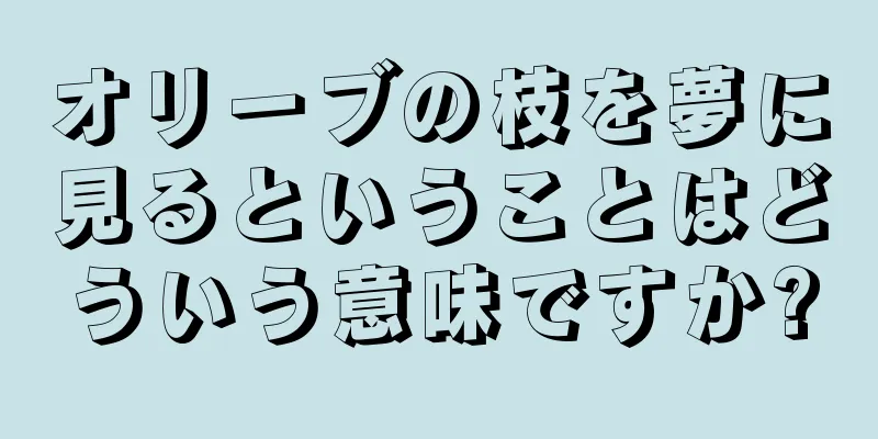 オリーブの枝を夢に見るということはどういう意味ですか?