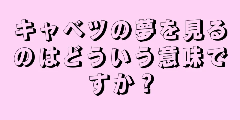 キャベツの夢を見るのはどういう意味ですか？