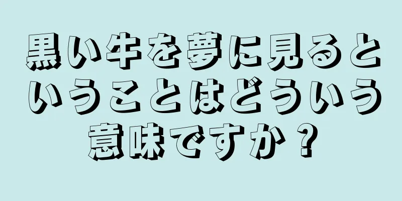 黒い牛を夢に見るということはどういう意味ですか？