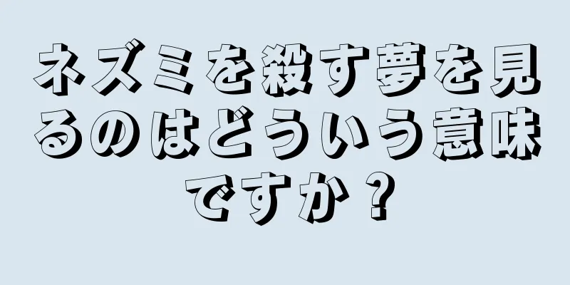 ネズミを殺す夢を見るのはどういう意味ですか？