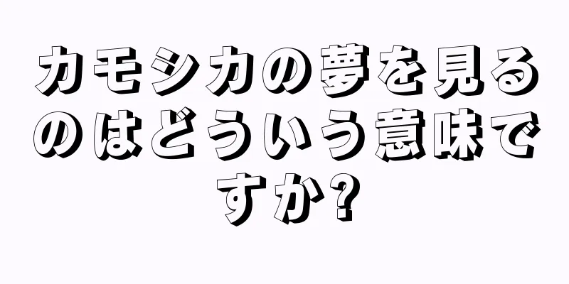 カモシカの夢を見るのはどういう意味ですか?