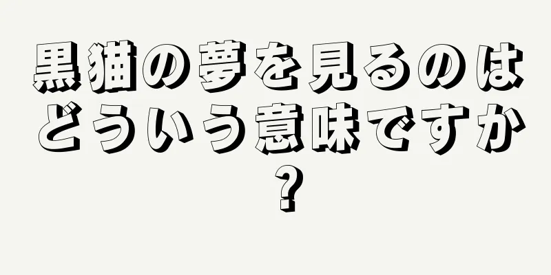黒猫の夢を見るのはどういう意味ですか？