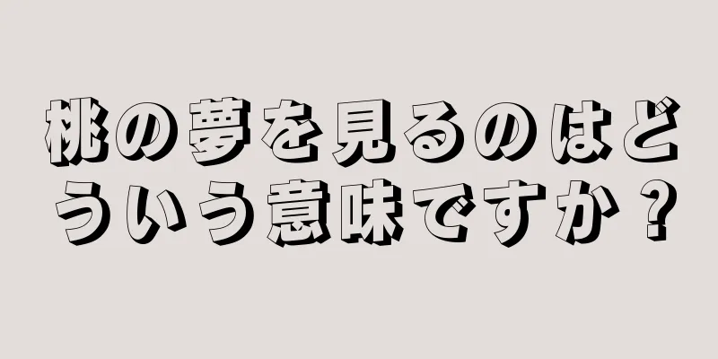 桃の夢を見るのはどういう意味ですか？