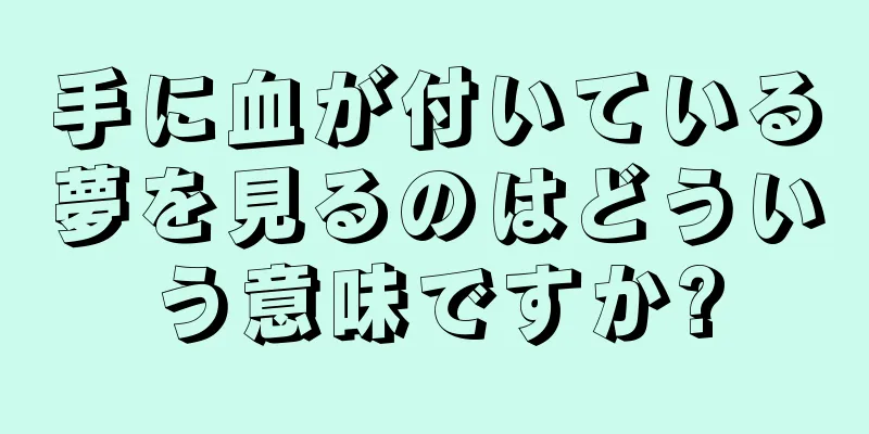 手に血が付いている夢を見るのはどういう意味ですか?