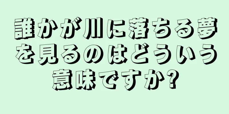 誰かが川に落ちる夢を見るのはどういう意味ですか?