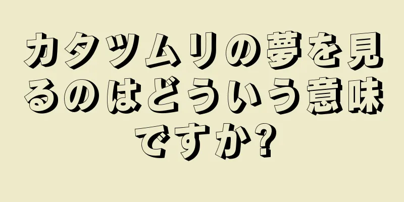 カタツムリの夢を見るのはどういう意味ですか?