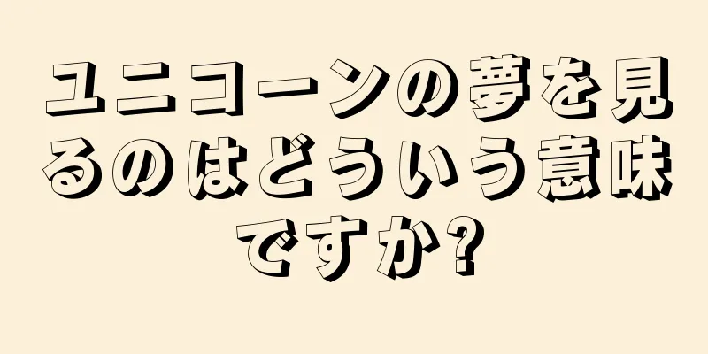 ユニコーンの夢を見るのはどういう意味ですか?