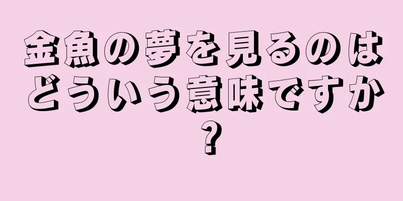 金魚の夢を見るのはどういう意味ですか？