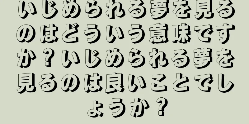 いじめられる夢を見るのはどういう意味ですか？いじめられる夢を見るのは良いことでしょうか？