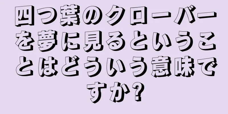 四つ葉のクローバーを夢に見るということはどういう意味ですか?