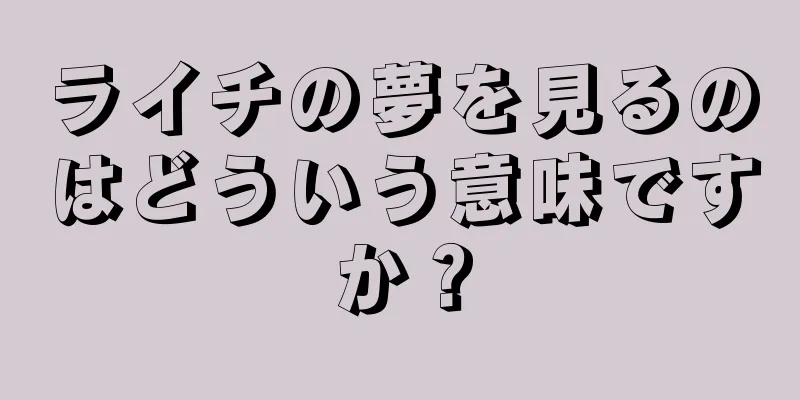 ライチの夢を見るのはどういう意味ですか？