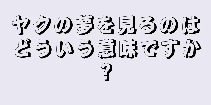 ヤクの夢を見るのはどういう意味ですか?