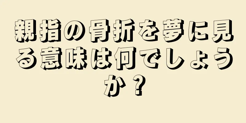 親指の骨折を夢に見る意味は何でしょうか？