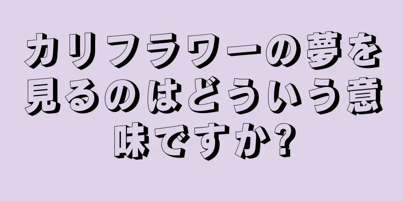 カリフラワーの夢を見るのはどういう意味ですか?