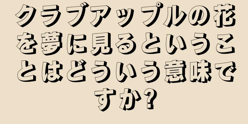 クラブアップルの花を夢に見るということはどういう意味ですか?