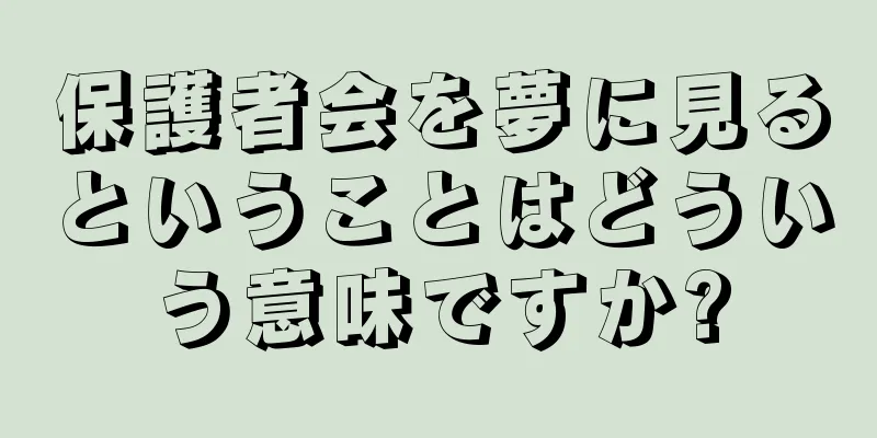 保護者会を夢に見るということはどういう意味ですか?