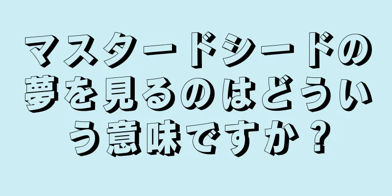 マスタードシードの夢を見るのはどういう意味ですか？