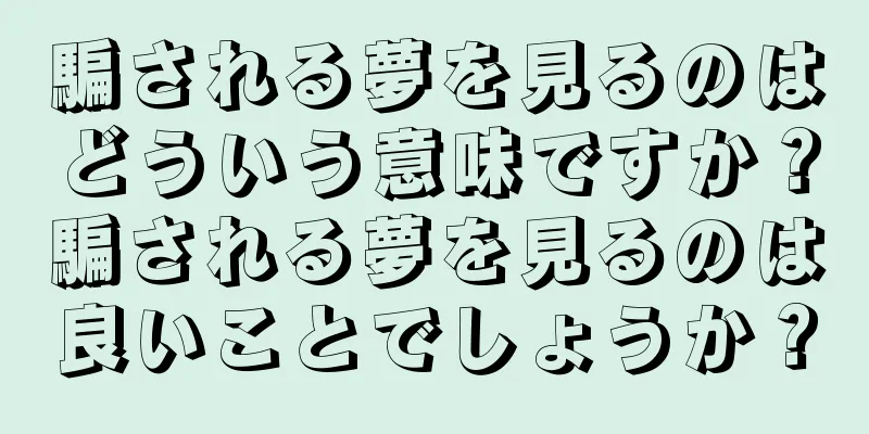 騙される夢を見るのはどういう意味ですか？騙される夢を見るのは良いことでしょうか？