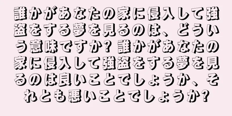 誰かがあなたの家に侵入して強盗をする夢を見るのは、どういう意味ですか? 誰かがあなたの家に侵入して強盗をする夢を見るのは良いことでしょうか、それとも悪いことでしょうか?
