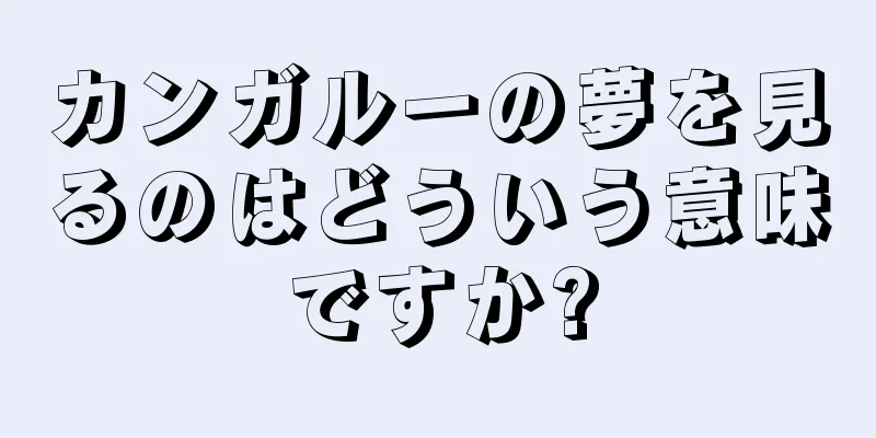 カンガルーの夢を見るのはどういう意味ですか?