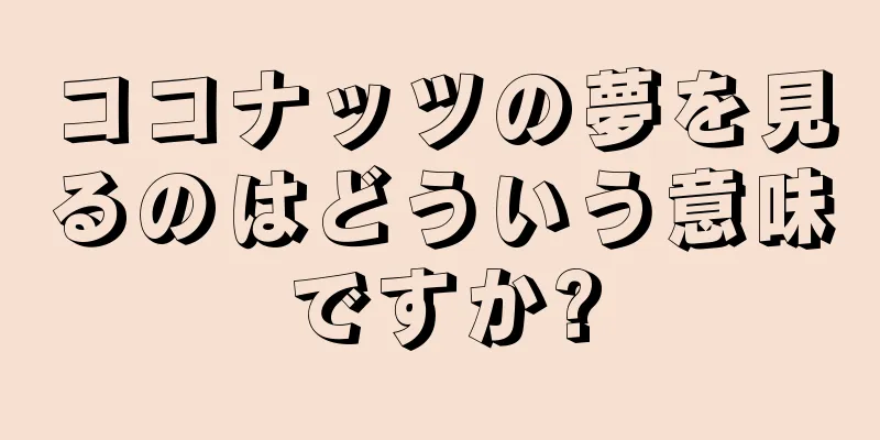 ココナッツの夢を見るのはどういう意味ですか?