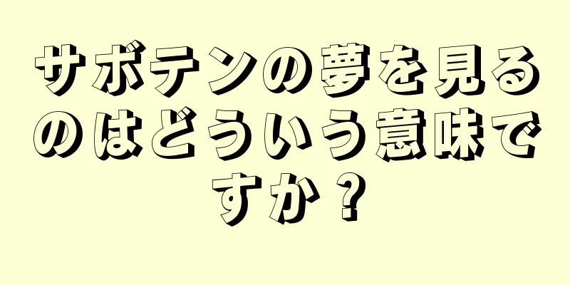 サボテンの夢を見るのはどういう意味ですか？