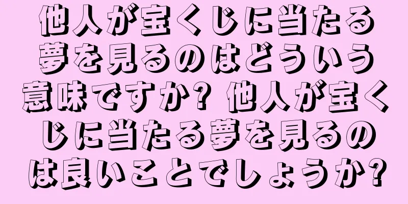 他人が宝くじに当たる夢を見るのはどういう意味ですか? 他人が宝くじに当たる夢を見るのは良いことでしょうか?